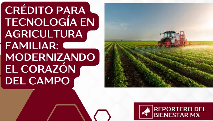 Crédito para Tecnología en Agricultura Familiar: Modernizando el Corazón del Campo