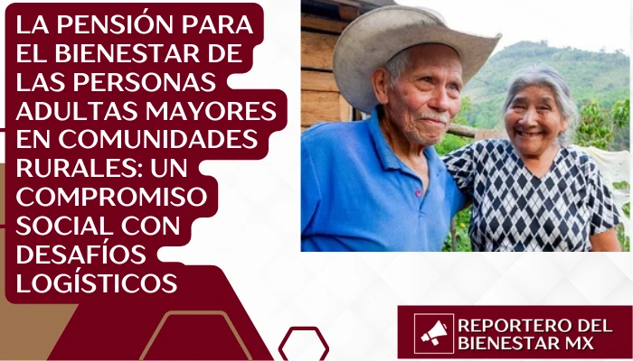 La Pensión para el Bienestar de las Personas Adultas Mayores en Comunidades Rurales: Un Compromiso Social con Desafíos Logísticos